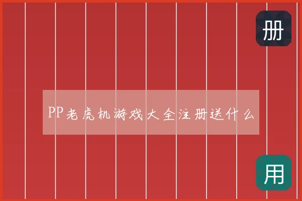 PP老虎机游戏大全注册送什么